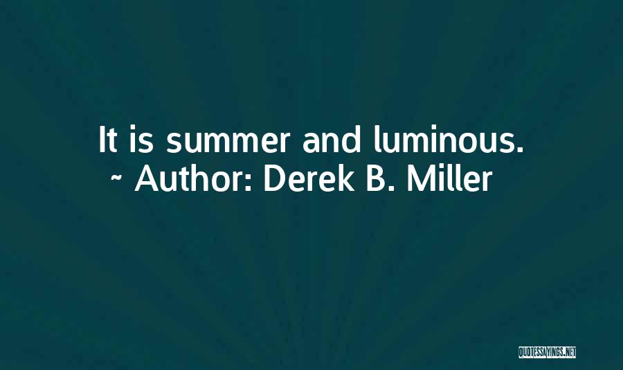 Derek B. Miller Quotes: It Is Summer And Luminous.
