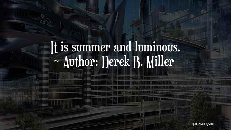 Derek B. Miller Quotes: It Is Summer And Luminous.