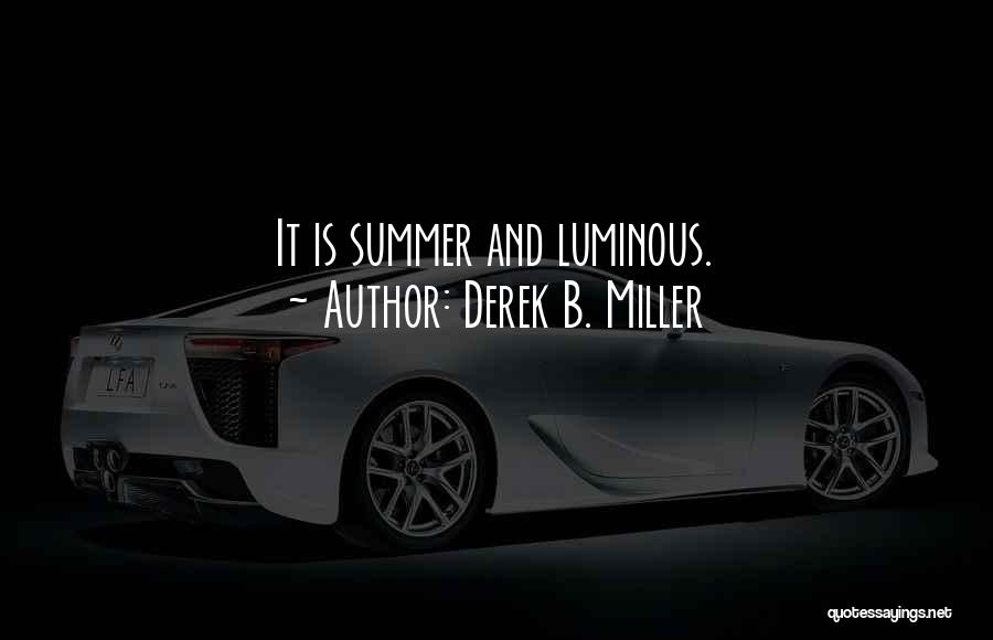 Derek B. Miller Quotes: It Is Summer And Luminous.