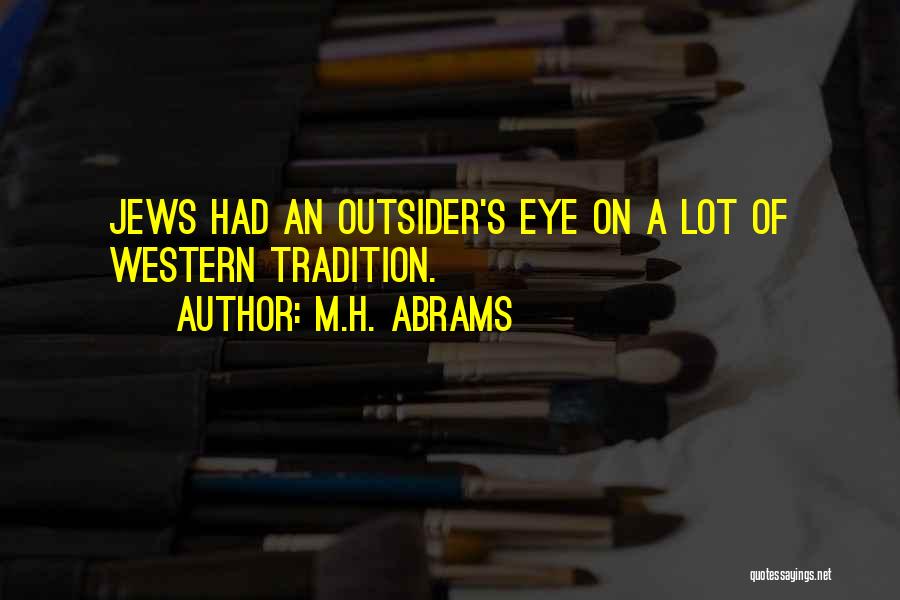 M.H. Abrams Quotes: Jews Had An Outsider's Eye On A Lot Of Western Tradition.