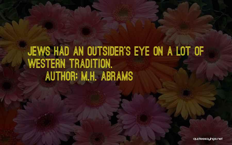 M.H. Abrams Quotes: Jews Had An Outsider's Eye On A Lot Of Western Tradition.