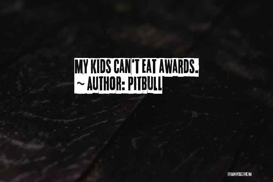 Pitbull Quotes: My Kids Can't Eat Awards.