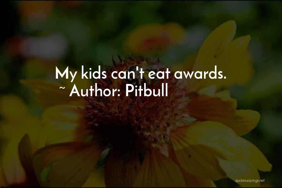 Pitbull Quotes: My Kids Can't Eat Awards.