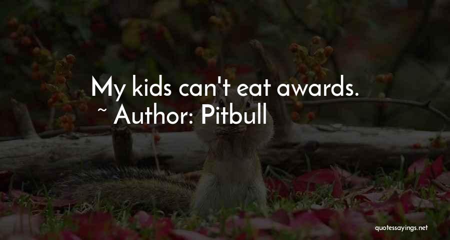 Pitbull Quotes: My Kids Can't Eat Awards.