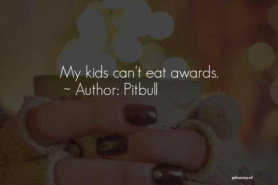 Pitbull Quotes: My Kids Can't Eat Awards.