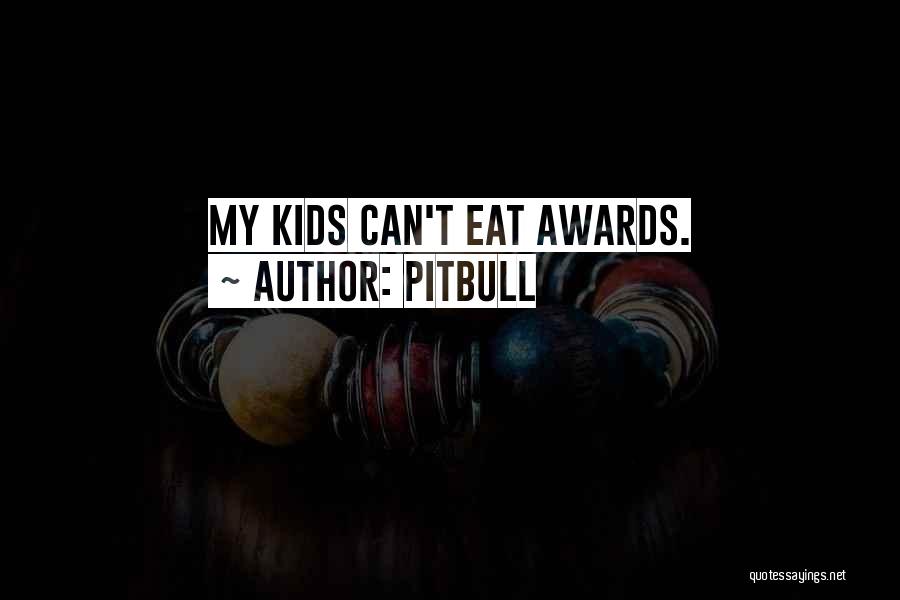 Pitbull Quotes: My Kids Can't Eat Awards.