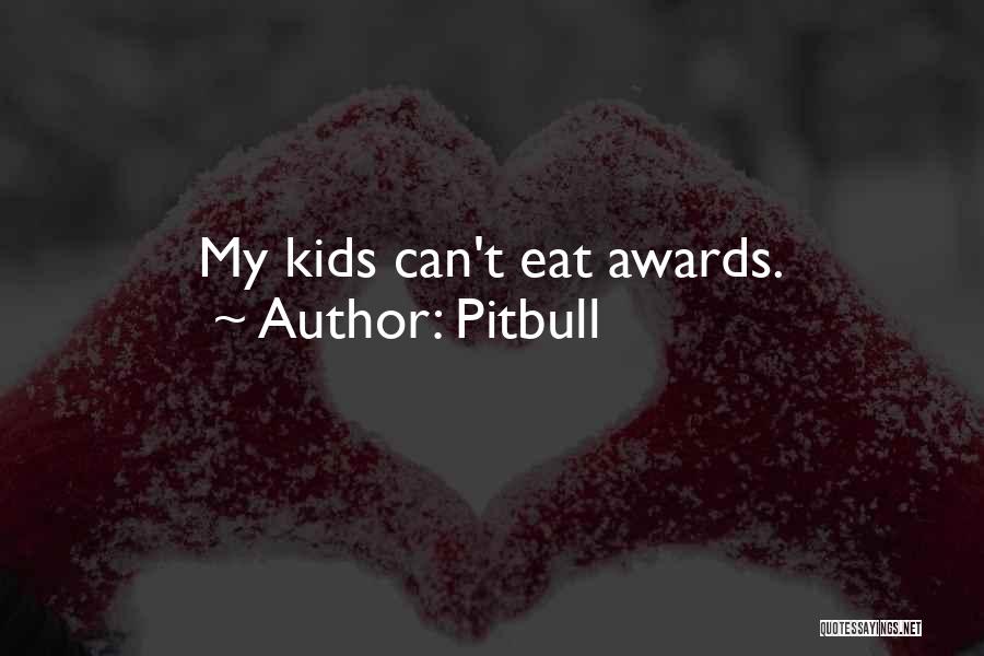 Pitbull Quotes: My Kids Can't Eat Awards.