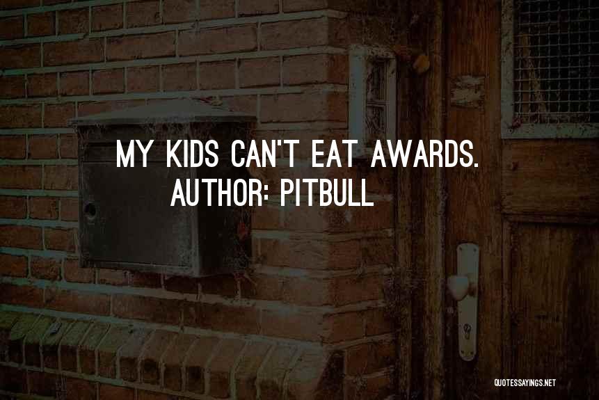 Pitbull Quotes: My Kids Can't Eat Awards.