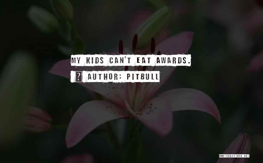 Pitbull Quotes: My Kids Can't Eat Awards.