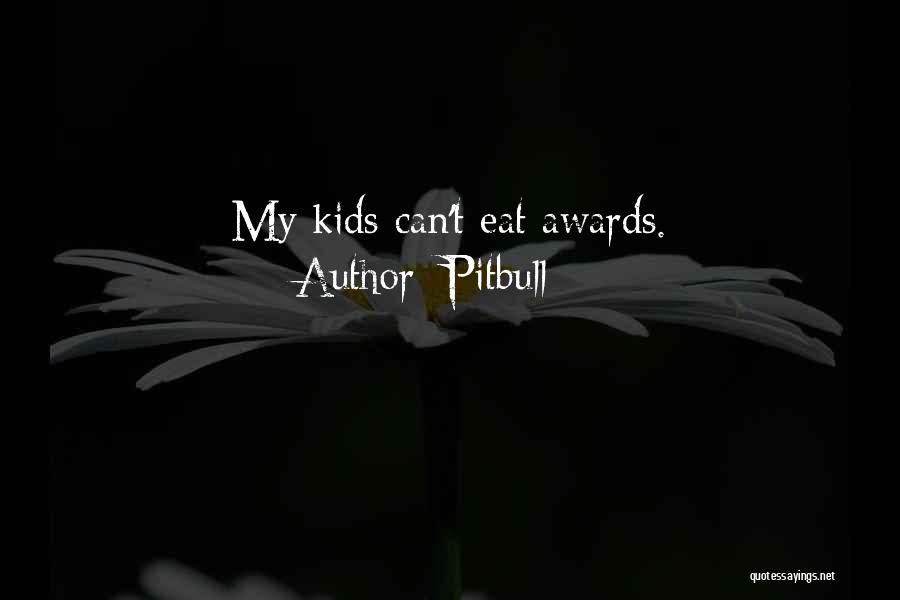 Pitbull Quotes: My Kids Can't Eat Awards.