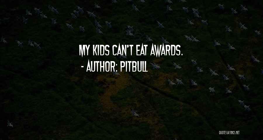 Pitbull Quotes: My Kids Can't Eat Awards.