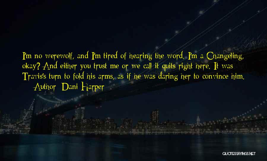 Dani Harper Quotes: I'm No Werewolf, And I'm Tired Of Hearing The Word. I'm A Changeling, Okay? And Either You Trust Me Or