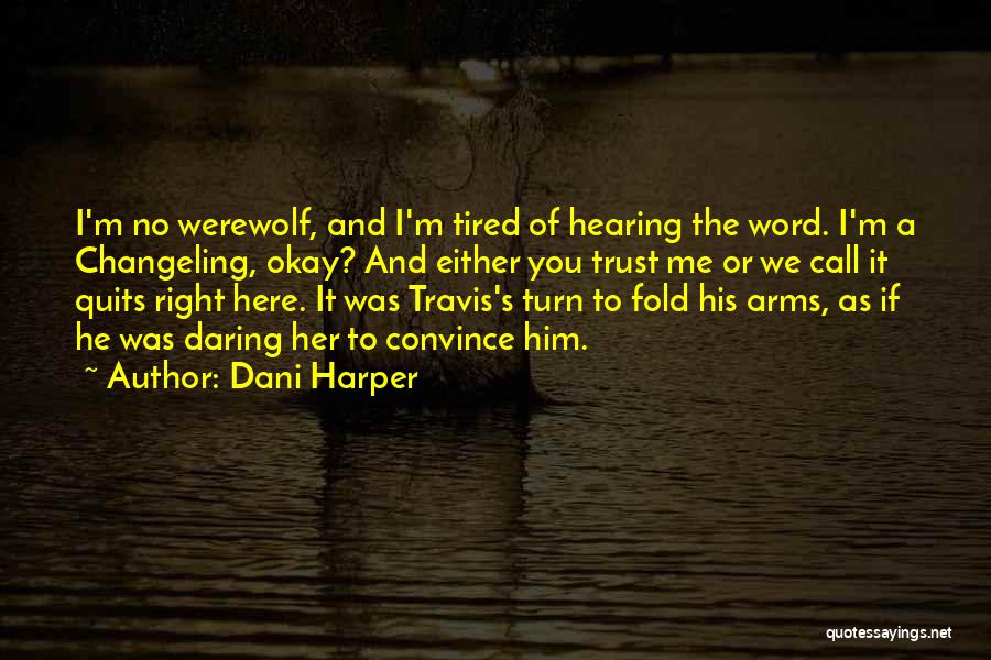 Dani Harper Quotes: I'm No Werewolf, And I'm Tired Of Hearing The Word. I'm A Changeling, Okay? And Either You Trust Me Or