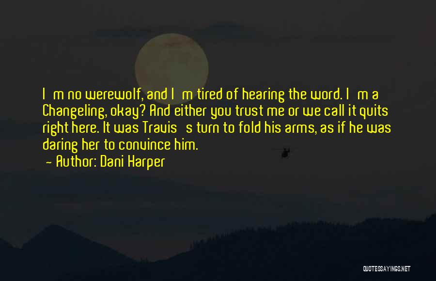 Dani Harper Quotes: I'm No Werewolf, And I'm Tired Of Hearing The Word. I'm A Changeling, Okay? And Either You Trust Me Or