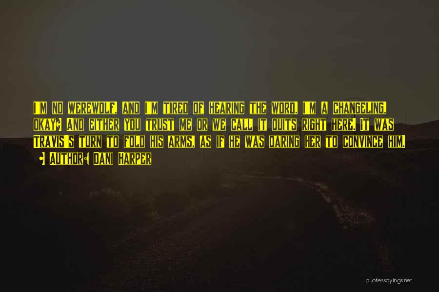 Dani Harper Quotes: I'm No Werewolf, And I'm Tired Of Hearing The Word. I'm A Changeling, Okay? And Either You Trust Me Or