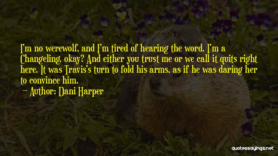 Dani Harper Quotes: I'm No Werewolf, And I'm Tired Of Hearing The Word. I'm A Changeling, Okay? And Either You Trust Me Or