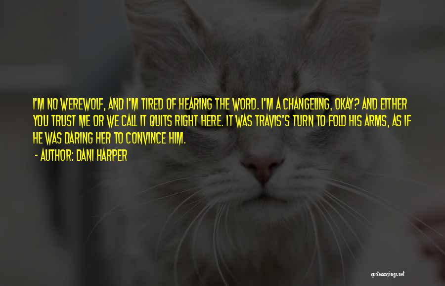 Dani Harper Quotes: I'm No Werewolf, And I'm Tired Of Hearing The Word. I'm A Changeling, Okay? And Either You Trust Me Or