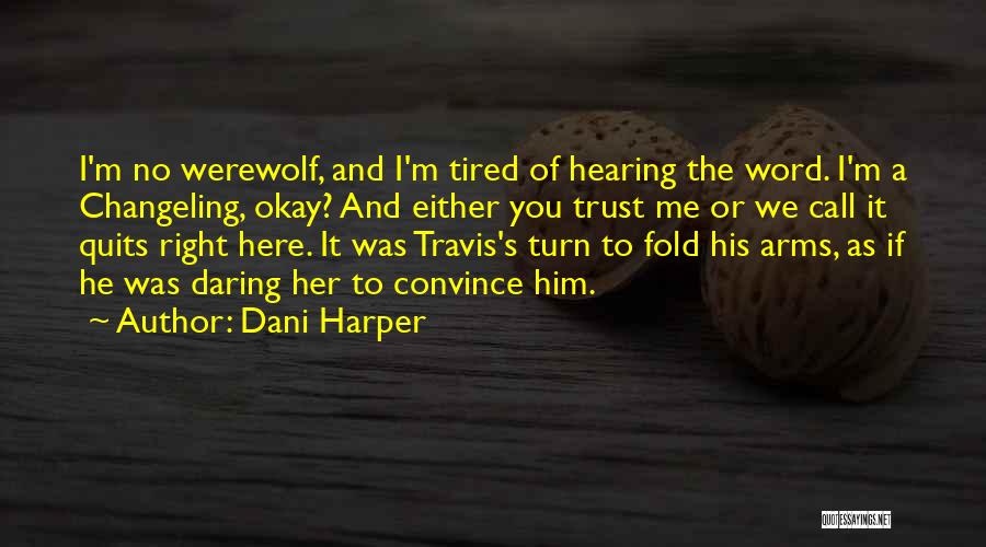Dani Harper Quotes: I'm No Werewolf, And I'm Tired Of Hearing The Word. I'm A Changeling, Okay? And Either You Trust Me Or