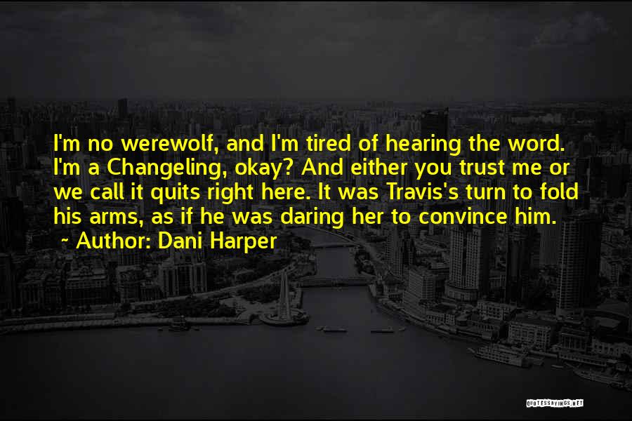 Dani Harper Quotes: I'm No Werewolf, And I'm Tired Of Hearing The Word. I'm A Changeling, Okay? And Either You Trust Me Or