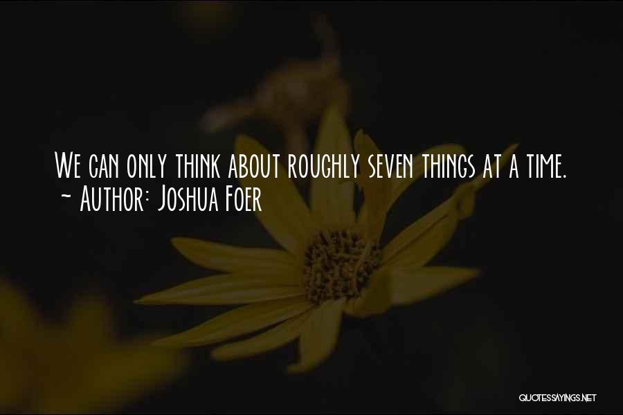 Joshua Foer Quotes: We Can Only Think About Roughly Seven Things At A Time.