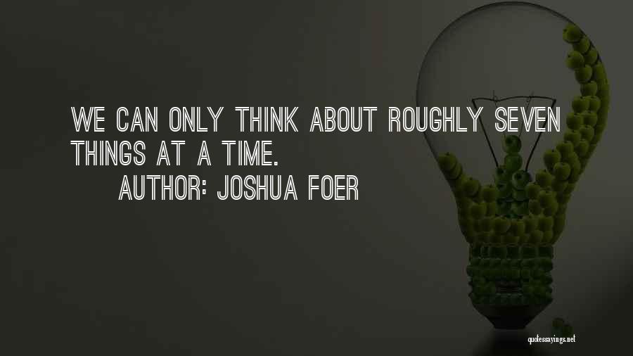 Joshua Foer Quotes: We Can Only Think About Roughly Seven Things At A Time.