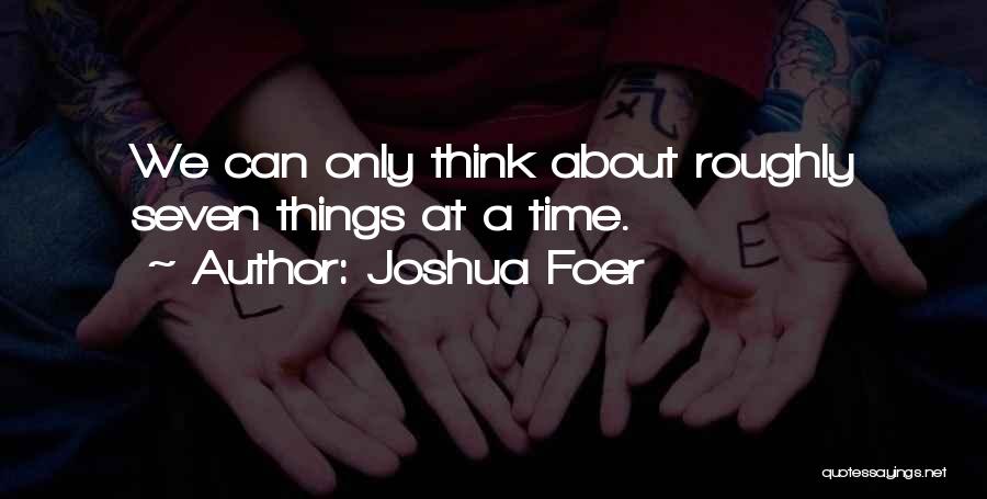 Joshua Foer Quotes: We Can Only Think About Roughly Seven Things At A Time.