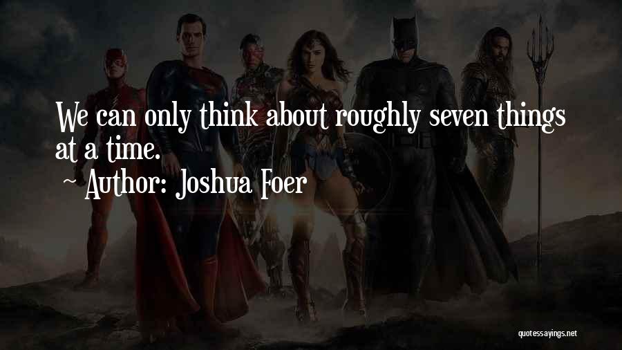 Joshua Foer Quotes: We Can Only Think About Roughly Seven Things At A Time.
