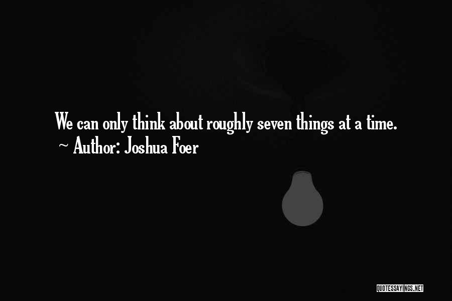 Joshua Foer Quotes: We Can Only Think About Roughly Seven Things At A Time.
