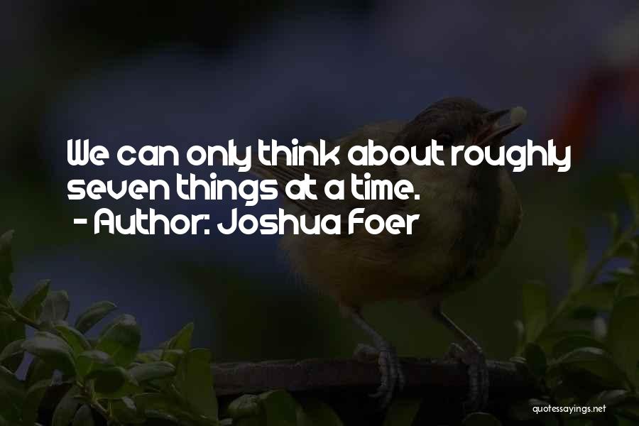 Joshua Foer Quotes: We Can Only Think About Roughly Seven Things At A Time.