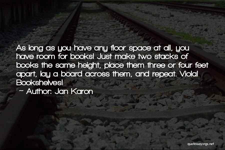 Jan Karon Quotes: As Long As You Have Any Floor Space At All, You Have Room For Books! Just Make Two Stacks Of