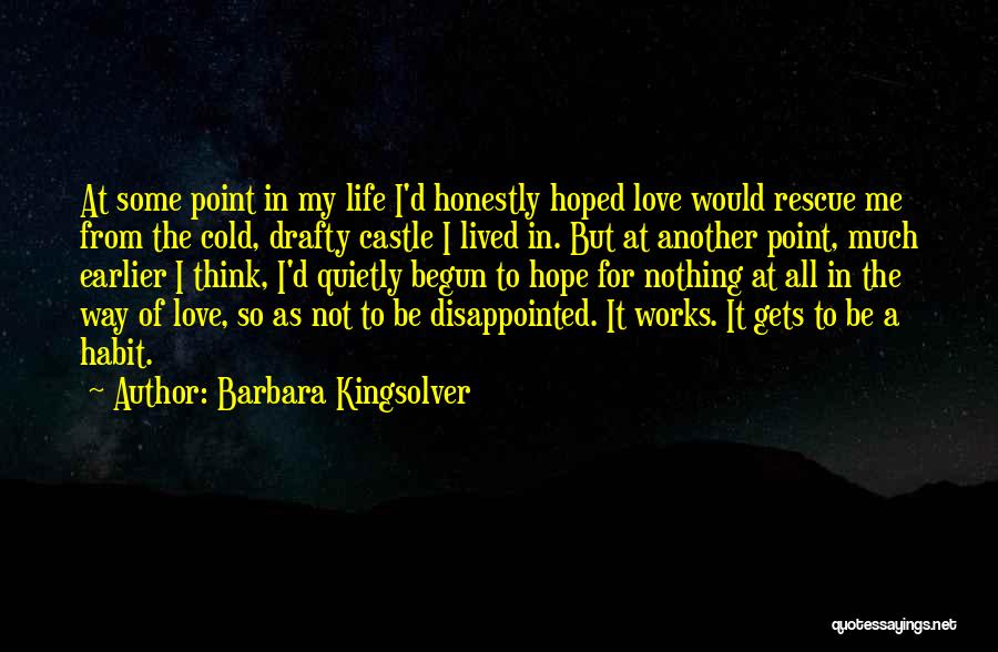 Barbara Kingsolver Quotes: At Some Point In My Life I'd Honestly Hoped Love Would Rescue Me From The Cold, Drafty Castle I Lived