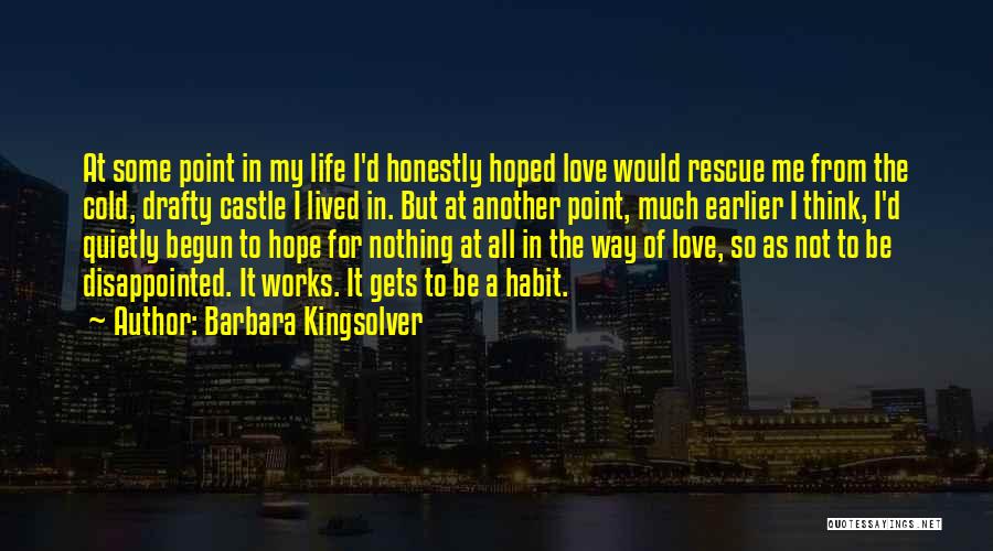 Barbara Kingsolver Quotes: At Some Point In My Life I'd Honestly Hoped Love Would Rescue Me From The Cold, Drafty Castle I Lived