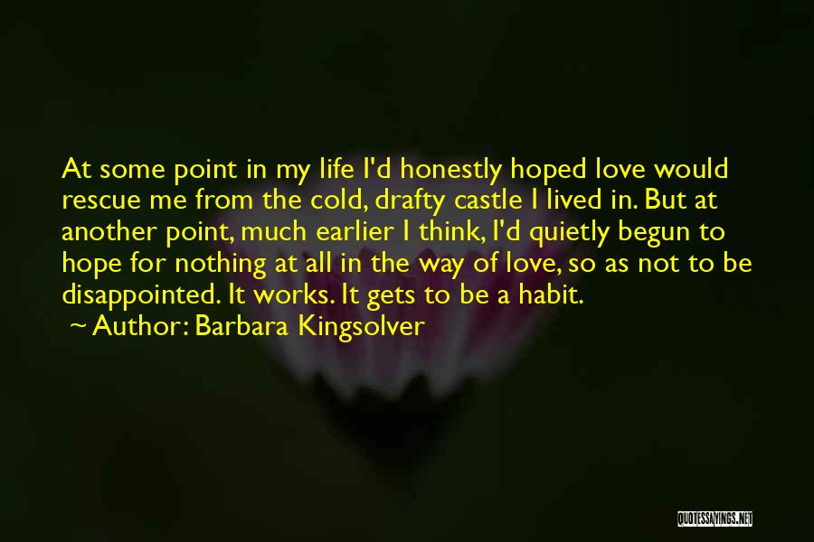 Barbara Kingsolver Quotes: At Some Point In My Life I'd Honestly Hoped Love Would Rescue Me From The Cold, Drafty Castle I Lived