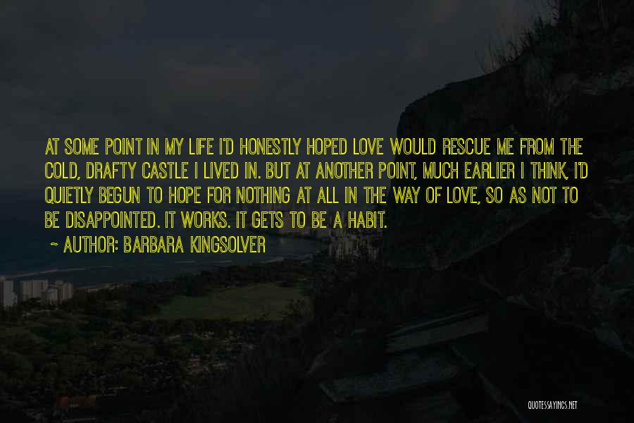 Barbara Kingsolver Quotes: At Some Point In My Life I'd Honestly Hoped Love Would Rescue Me From The Cold, Drafty Castle I Lived