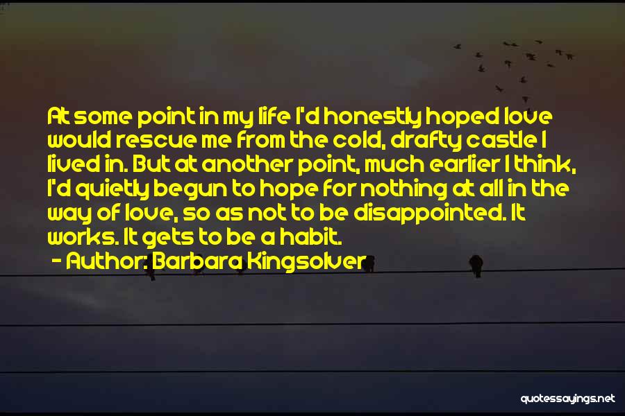 Barbara Kingsolver Quotes: At Some Point In My Life I'd Honestly Hoped Love Would Rescue Me From The Cold, Drafty Castle I Lived