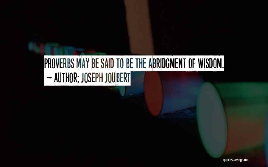 Joseph Joubert Quotes: Proverbs May Be Said To Be The Abridgment Of Wisdom.