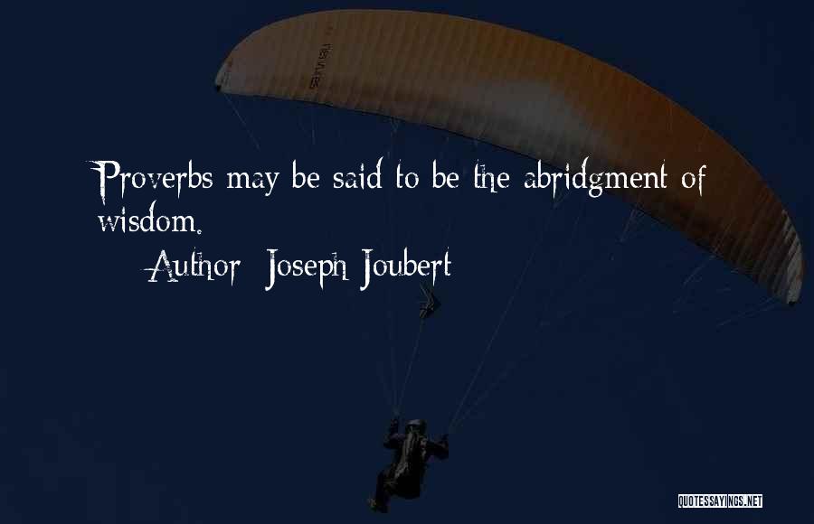 Joseph Joubert Quotes: Proverbs May Be Said To Be The Abridgment Of Wisdom.