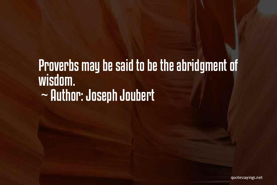 Joseph Joubert Quotes: Proverbs May Be Said To Be The Abridgment Of Wisdom.