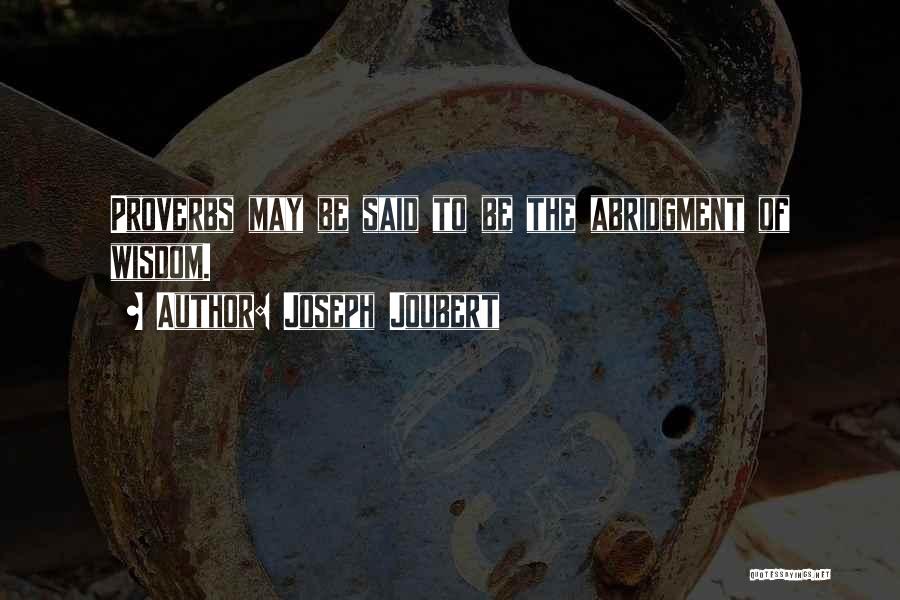 Joseph Joubert Quotes: Proverbs May Be Said To Be The Abridgment Of Wisdom.