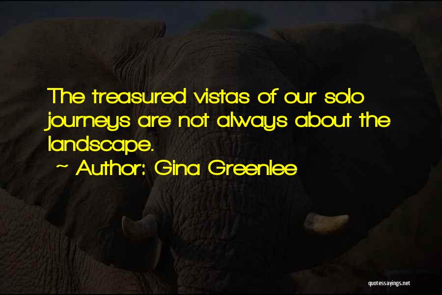 Gina Greenlee Quotes: The Treasured Vistas Of Our Solo Journeys Are Not Always About The Landscape.