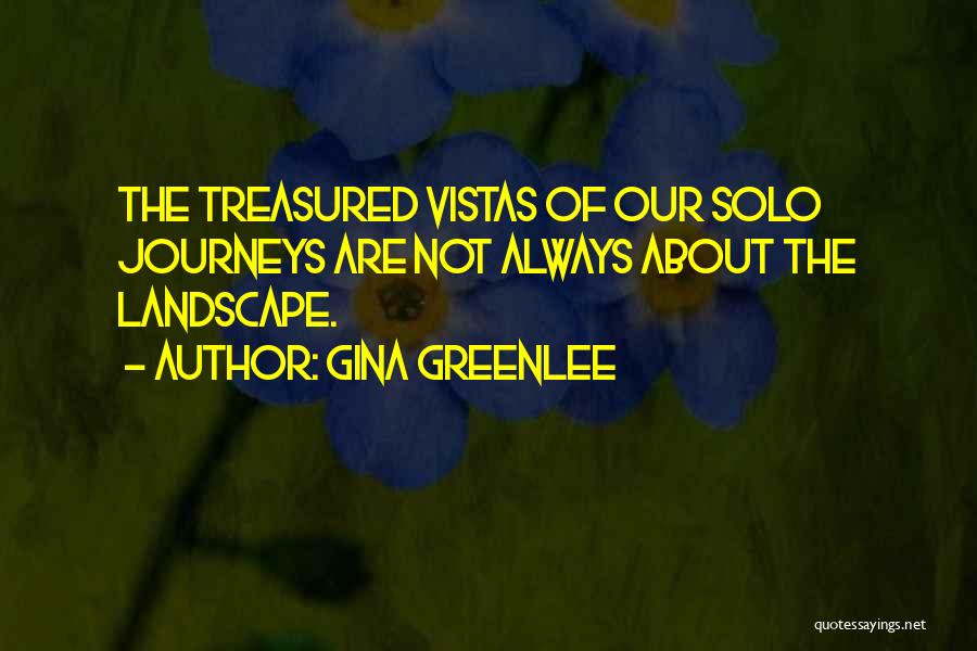 Gina Greenlee Quotes: The Treasured Vistas Of Our Solo Journeys Are Not Always About The Landscape.