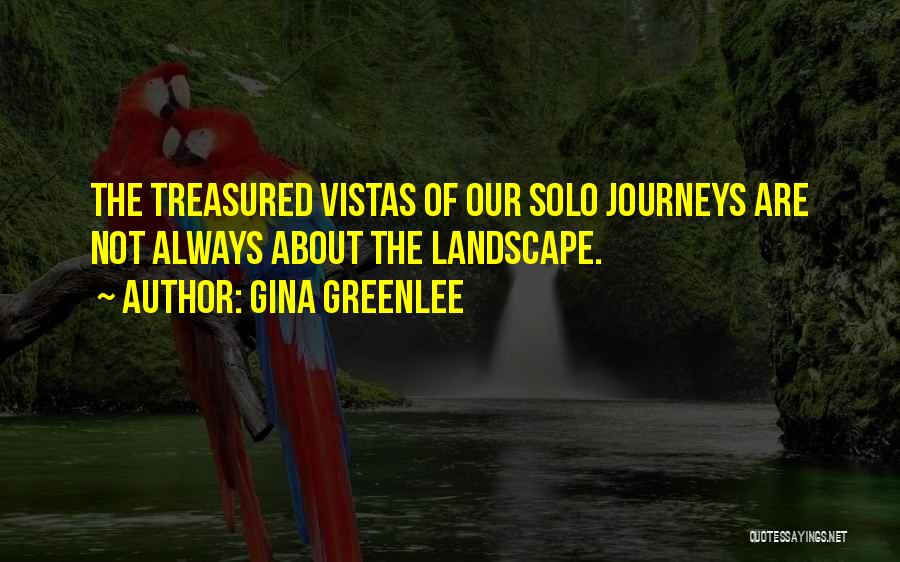 Gina Greenlee Quotes: The Treasured Vistas Of Our Solo Journeys Are Not Always About The Landscape.