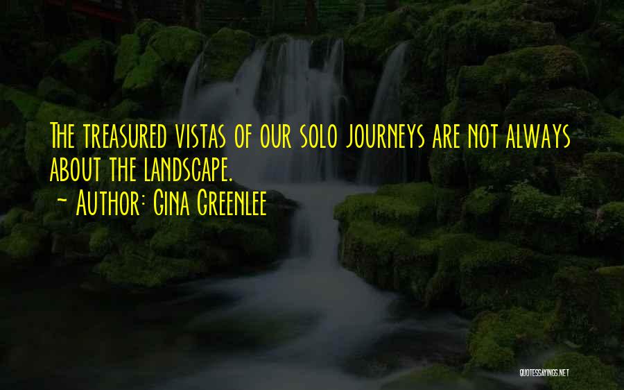 Gina Greenlee Quotes: The Treasured Vistas Of Our Solo Journeys Are Not Always About The Landscape.