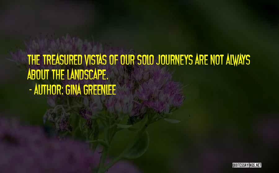 Gina Greenlee Quotes: The Treasured Vistas Of Our Solo Journeys Are Not Always About The Landscape.