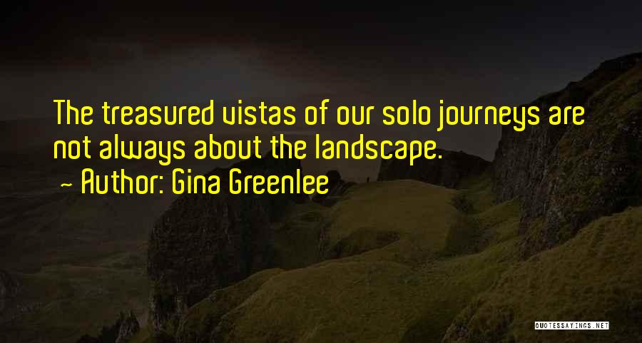 Gina Greenlee Quotes: The Treasured Vistas Of Our Solo Journeys Are Not Always About The Landscape.