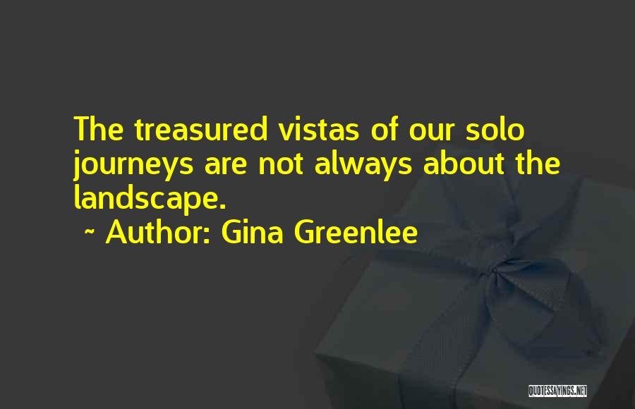 Gina Greenlee Quotes: The Treasured Vistas Of Our Solo Journeys Are Not Always About The Landscape.