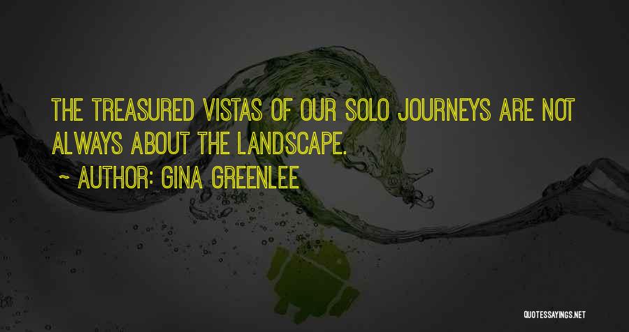 Gina Greenlee Quotes: The Treasured Vistas Of Our Solo Journeys Are Not Always About The Landscape.