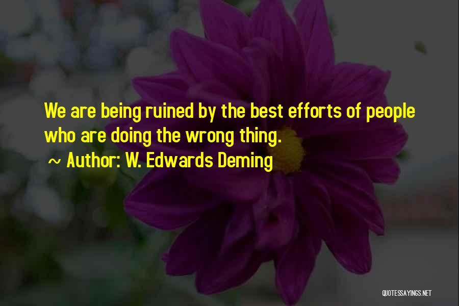 W. Edwards Deming Quotes: We Are Being Ruined By The Best Efforts Of People Who Are Doing The Wrong Thing.