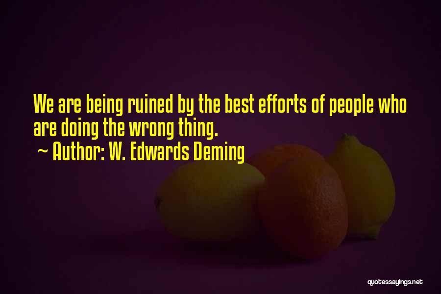 W. Edwards Deming Quotes: We Are Being Ruined By The Best Efforts Of People Who Are Doing The Wrong Thing.
