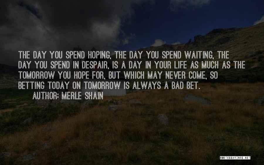 Merle Shain Quotes: The Day You Spend Hoping, The Day You Spend Waiting, The Day You Spend In Despair, Is A Day In